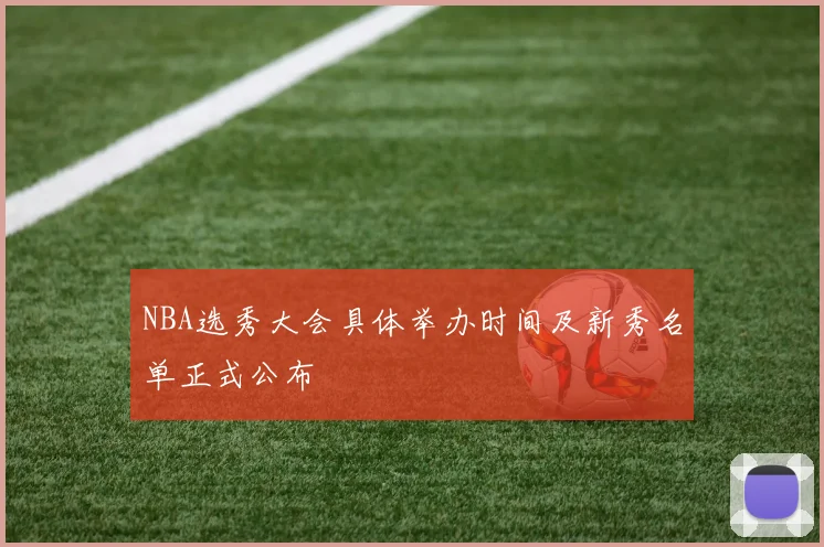 NBA选秀大会具体举办时间及新秀名单正式公布