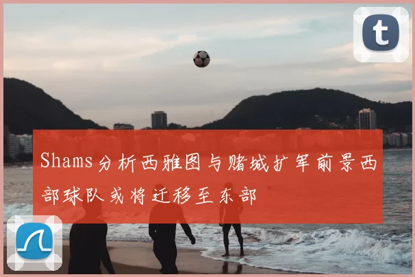 Shams分析西雅图与赌城扩军前景西部球队或将迁移至东部