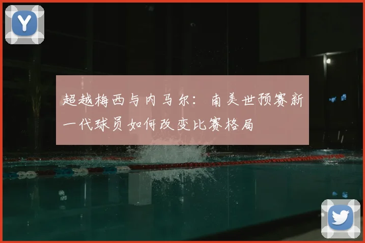 超越梅西与内马尔:南美世预赛新一代球员如何改变比赛格局