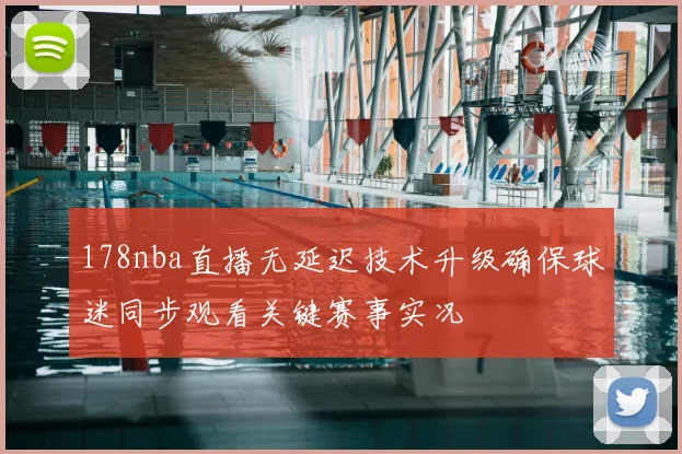 178nba直播无延迟技术升级确保球迷同步观看关键赛事实况