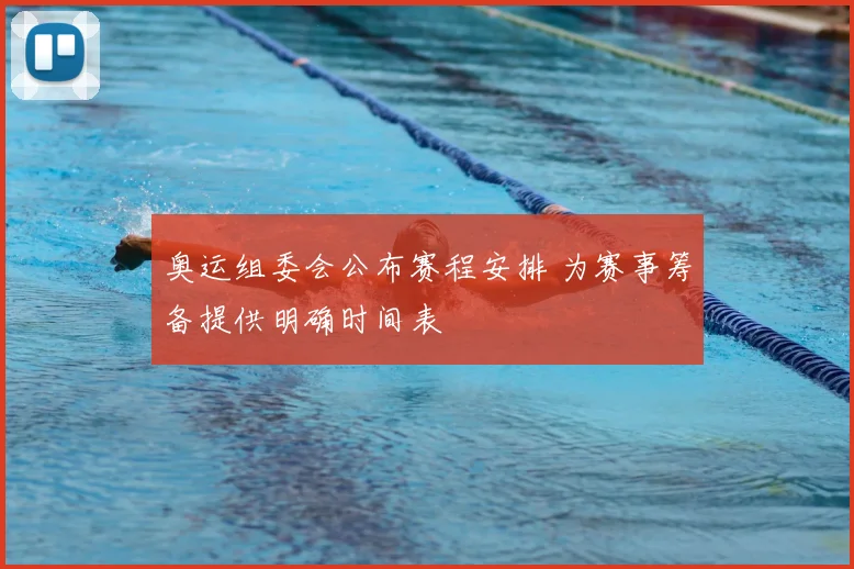 奥运组委会公布赛程安排 为赛事筹备提供明确时间表