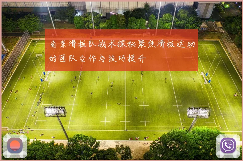 南京滑板队战术探秘聚焦滑板运动的团队合作与技巧提升