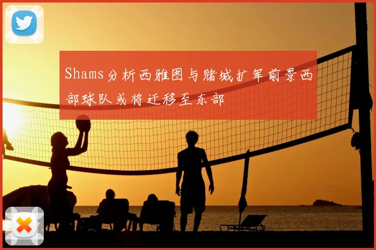 Shams分析西雅图与赌城扩军前景西部球队或将迁移至东部