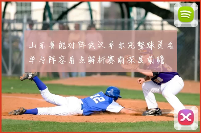 山东鲁能对阵武汉卓尔完整球员名单与阵容看点解析赛前深度前瞻