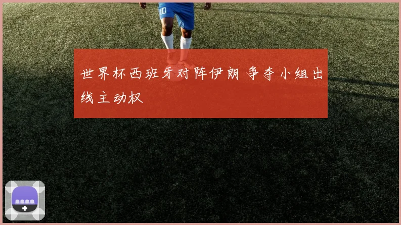 世界杯西班牙对阵伊朗 争夺小组出线主动权