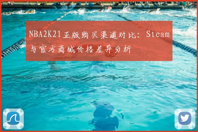 NBA2K21正版购买渠道对比：Steam与官方商城价格差异分析