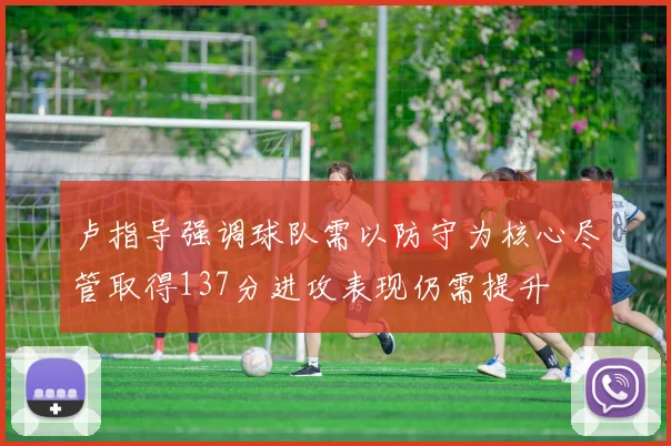 卢指导强调球队需以防守为核心尽管取得137分进攻表现仍需提升