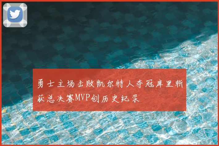 勇士主场击败凯尔特人夺冠库里斩获总决赛MVP创历史纪录