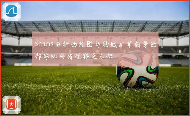 Shams分析西雅图与赌城扩军前景西部球队或将迁移至东部