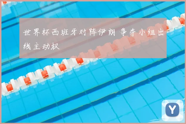 世界杯西班牙对阵伊朗 争夺小组出线主动权