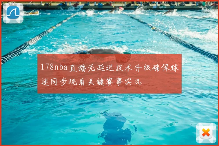 178nba直播无延迟技术升级确保球迷同步观看关键赛事实况