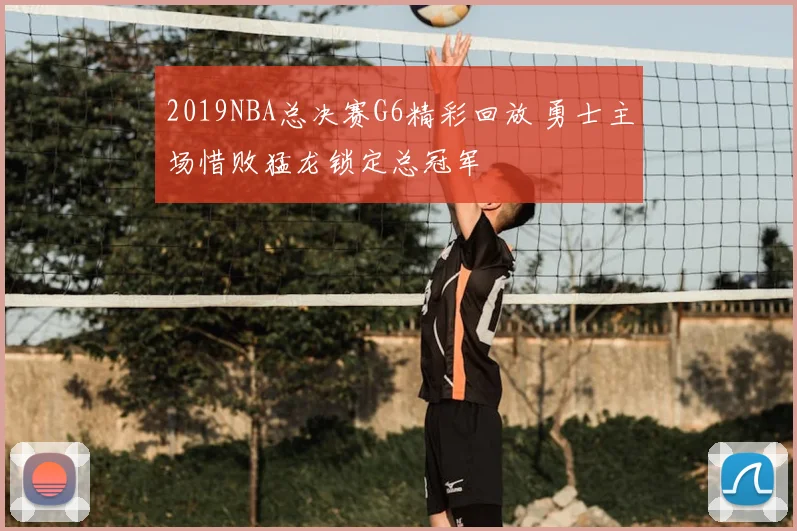 2019NBA总决赛G6精彩回放 勇士主场惜败猛龙锁定总冠军