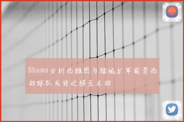 Shams分析西雅图与赌城扩军前景西部球队或将迁移至东部