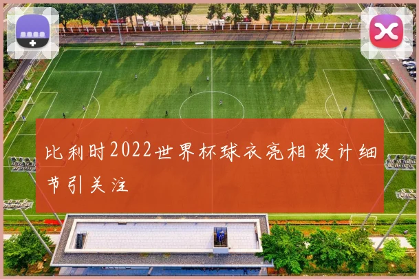 比利时2022世界杯球衣亮相 设计细节引关注