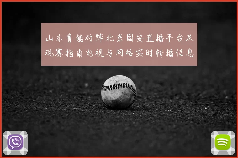 山东鲁能对阵北京国安直播平台及观赛指南电视与网络实时转播信息汇总