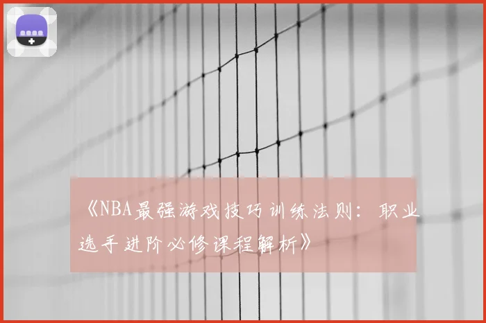 《NBA最强游戏技巧训练法则：职业选手进阶必修课程解析》