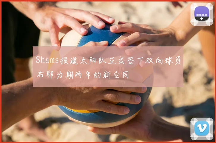 Shams报道太阳队正式签下双向球员布耶为期两年的新合同