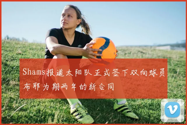 Shams报道太阳队正式签下双向球员布耶为期两年的新合同