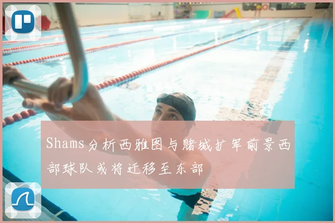Shams分析西雅图与赌城扩军前景西部球队或将迁移至东部
