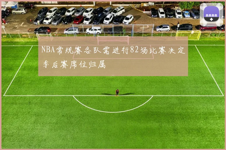 NBA常规赛各队需进行82场比赛决定季后赛席位归属