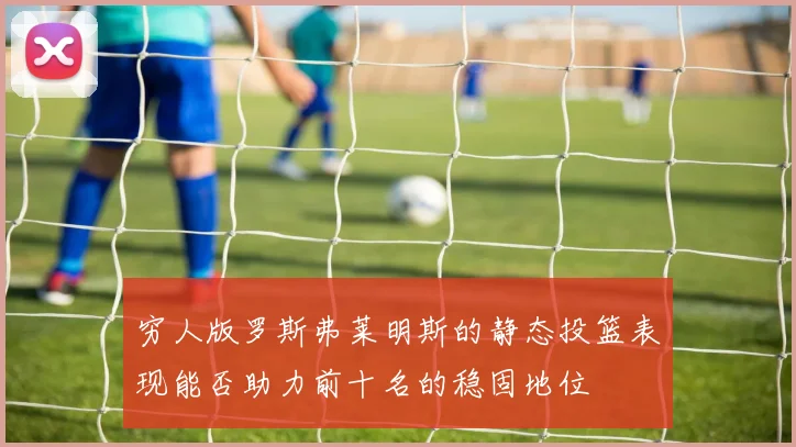穷人版罗斯弗莱明斯的静态投篮表现能否助力前十名的稳固地位
