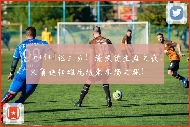 16+4+4记三分!谢泼德生涯之夜,火箭逆转雄鹿结束客场之旅!