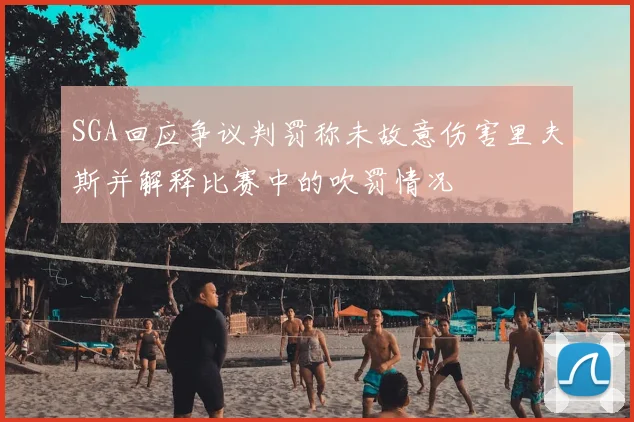 SGA回应争议判罚称未故意伤害里夫斯并解释比赛中的吹罚情况