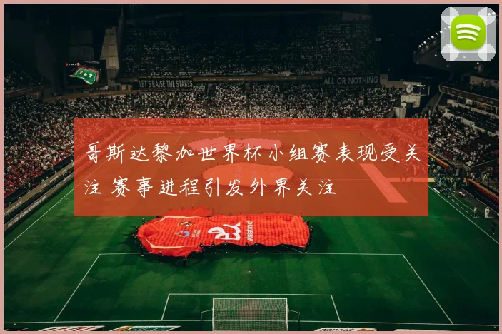 哥斯达黎加世界杯小组赛表现受关注 赛事进程引发外界关注