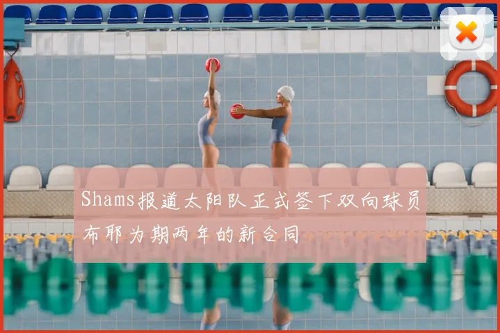 Shams报道太阳队正式签下双向球员布耶为期两年的新合同