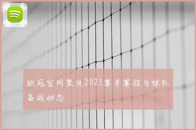 欧冠官网聚焦2021赛季赛程与球队备战动态