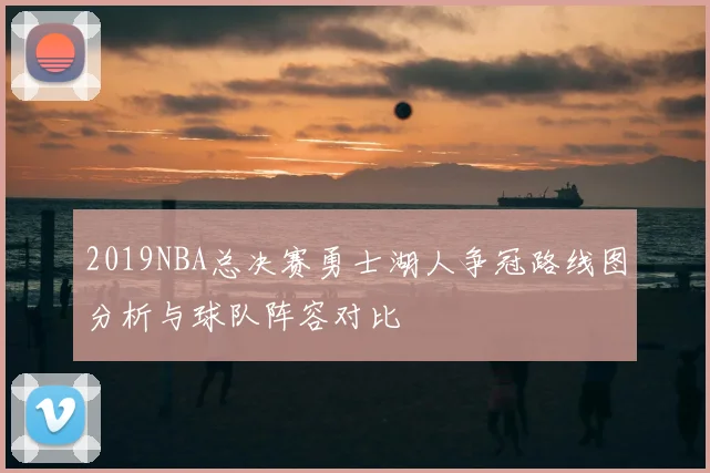 2019NBA总决赛勇士湖人争冠路线图分析与球队阵容对比
