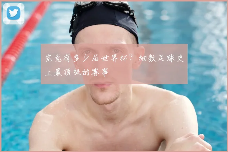 究竟有多少届世界杯？细数足球史上最顶级的赛事