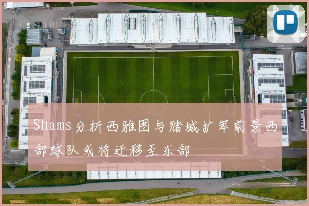 Shams分析西雅图与赌城扩军前景西部球队或将迁移至东部