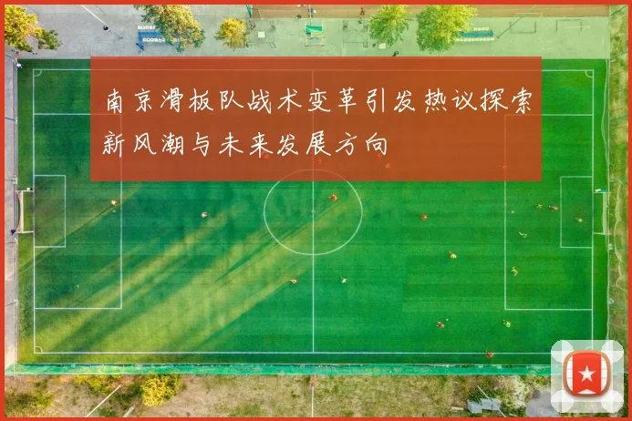 南京滑板队战术变革引发热议探索新风潮与未来发展方向