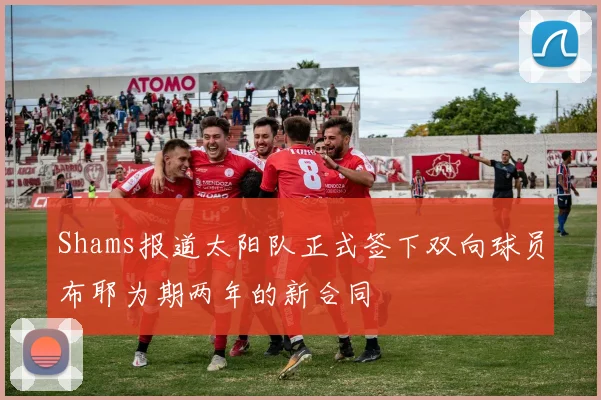 Shams报道太阳队正式签下双向球员布耶为期两年的新合同