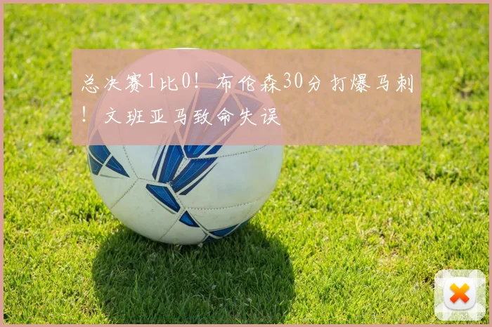 总决赛1比0！布伦森30分打爆马刺！文班亚马致命失误