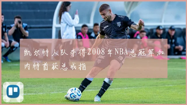凯尔特人队夺得2008年NBA总冠军加内特首获总戒指