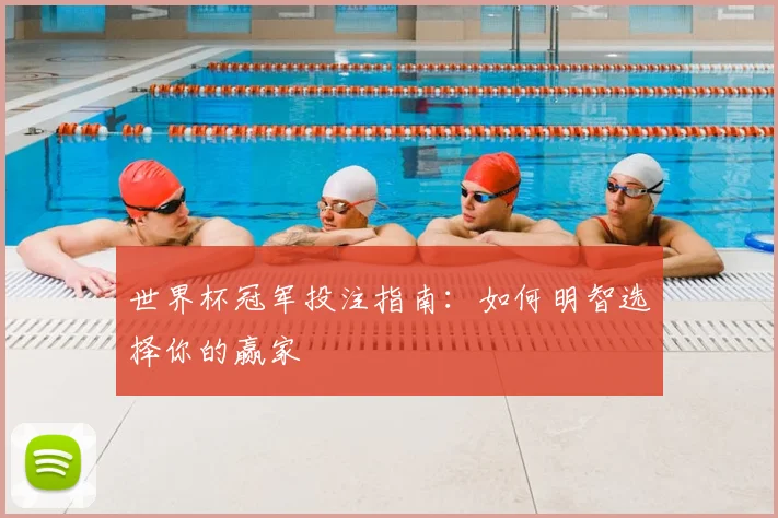 世界杯冠军投注指南:如何明智选择你的赢家