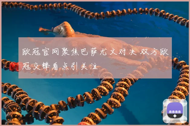 欧冠官网聚焦巴萨尤文对决 双方欧冠交锋看点引关注