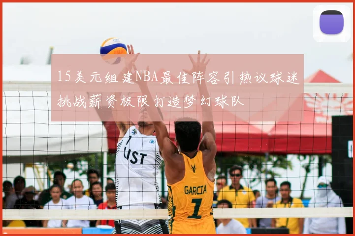 15美元组建NBA最佳阵容引热议球迷挑战薪资极限打造梦幻球队