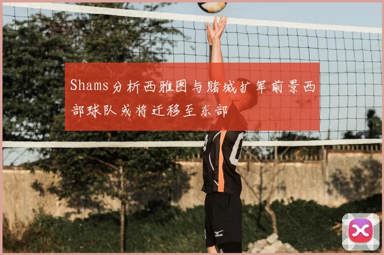Shams分析西雅图与赌城扩军前景西部球队或将迁移至东部
