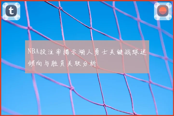 NBA投注率揭示湖人勇士关键战球迷倾向与胜负关联分析