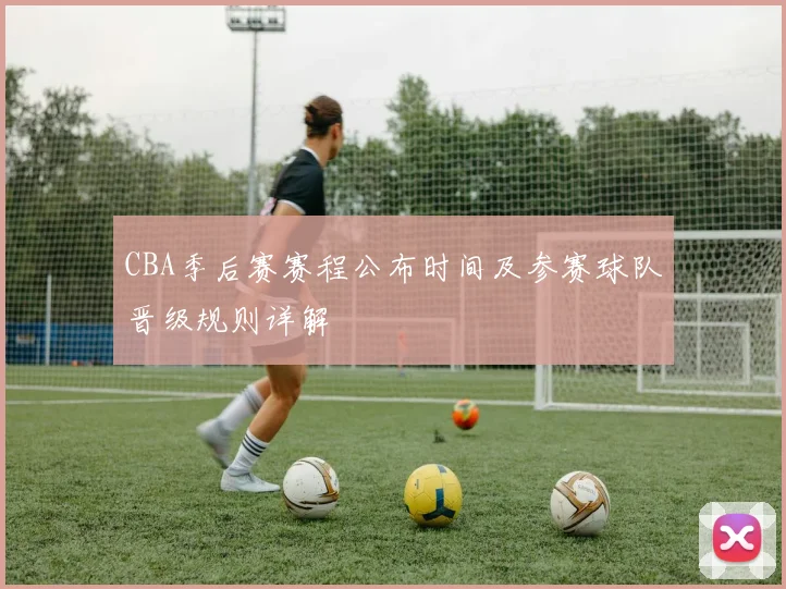CBA季后赛赛程公布时间及参赛球队晋级规则详解