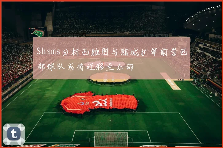 Shams分析西雅图与赌城扩军前景西部球队或将迁移至东部