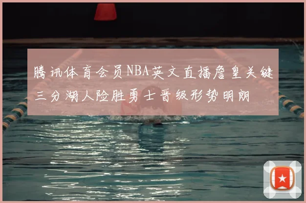 腾讯体育会员NBA英文直播詹皇关键三分湖人险胜勇士晋级形势明朗