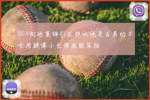 SGA倒地集锦引发热议他是否真的不会用腿像小长颈鹿般笨拙