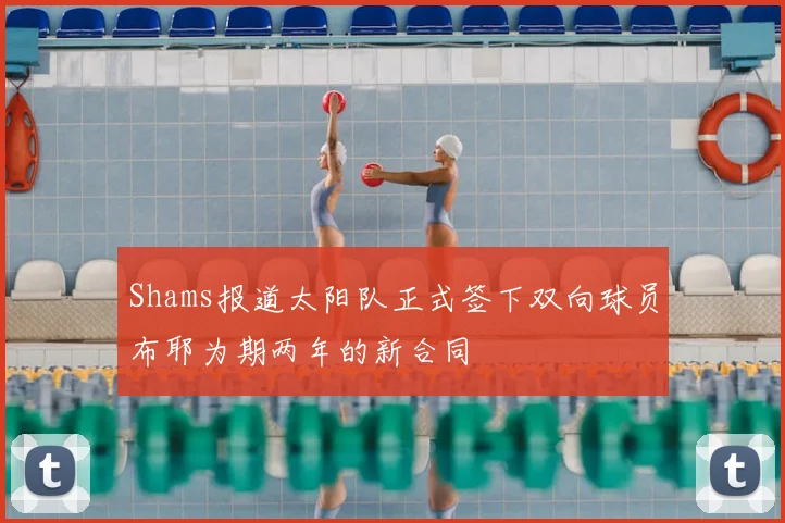 Shams报道太阳队正式签下双向球员布耶为期两年的新合同