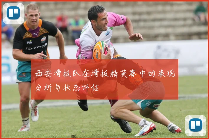 西安滑板队在滑板精英赛中的表现分析与状态评估