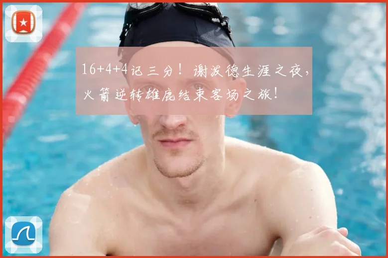 16+4+4记三分！谢泼德生涯之夜，火箭逆转雄鹿结束客场之旅！