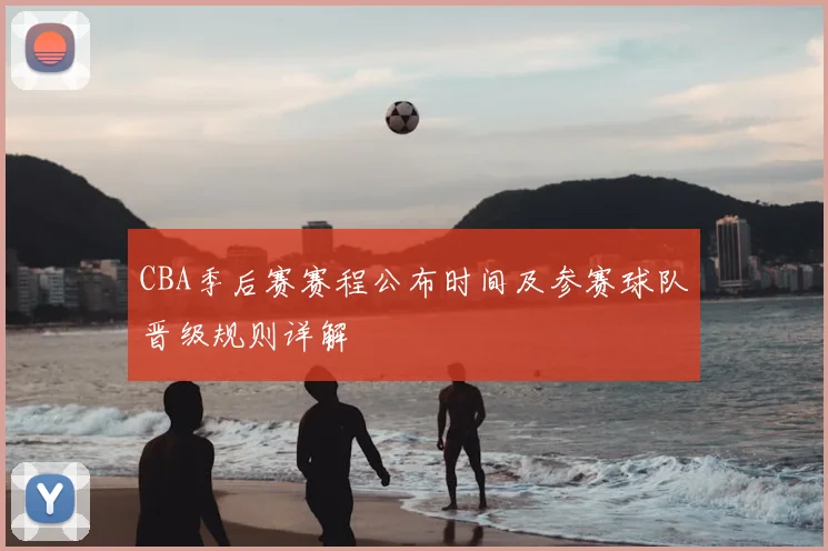 CBA季后赛赛程公布时间及参赛球队晋级规则详解